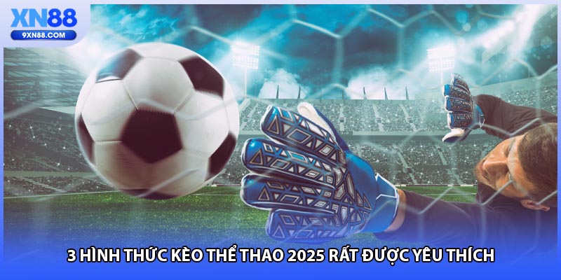 3 hình thức kèo thể thao 2025 rất được yêu thích