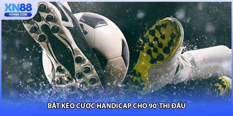 Bắt kèo cược Handicap cho 90' thi đấu 